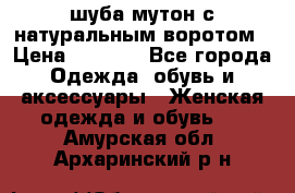 шуба мутон с натуральным воротом › Цена ­ 1 950 - Все города Одежда, обувь и аксессуары » Женская одежда и обувь   . Амурская обл.,Архаринский р-н